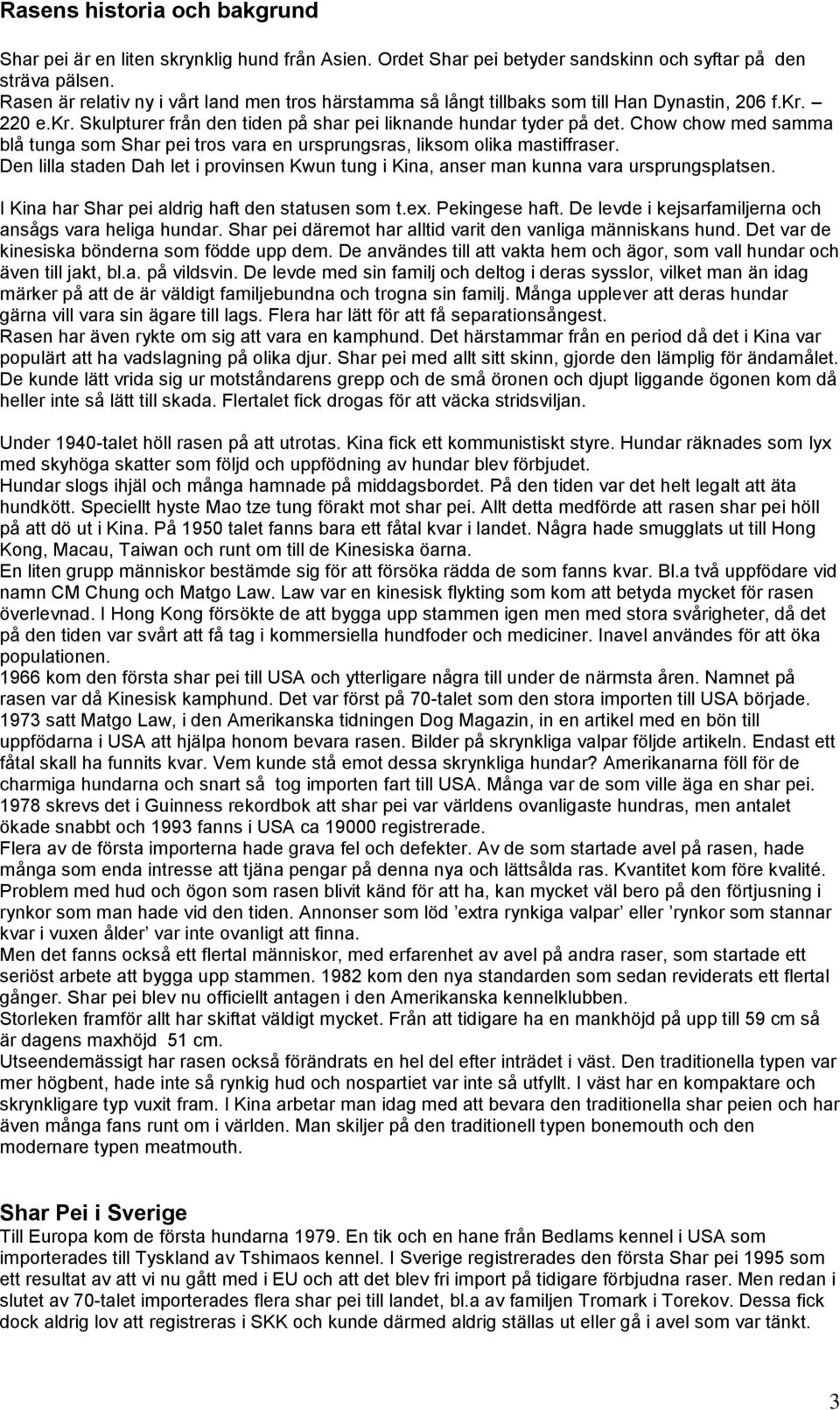 Chow chow med samma blå tunga som Shar pei tros vara en ursprungsras, liksom olika mastiffraser. Den lilla staden Dah let i provinsen Kwun tung i Kina, anser man kunna vara ursprungsplatsen.