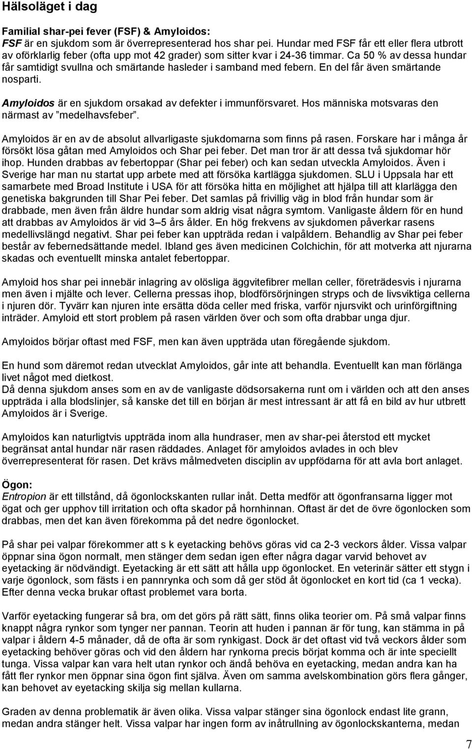 Ca 50 % av dessa hundar får samtidigt svullna och smärtande hasleder i samband med febern. En del får även smärtande nosparti. Amyloidos är en sjukdom orsakad av defekter i immunförsvaret.