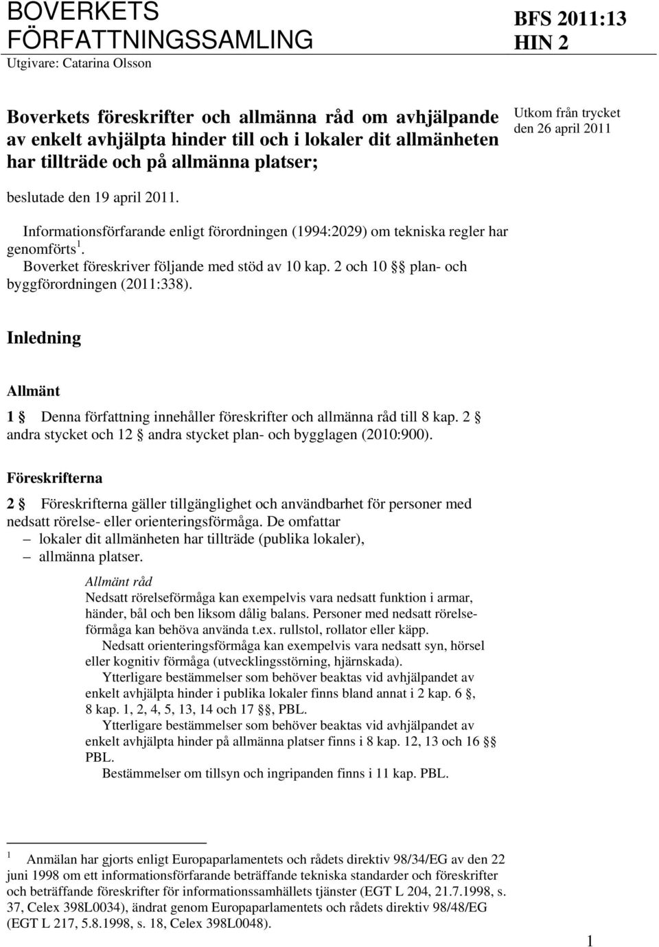 Boverket föreskriver följande med stöd av 10 kap. 2 och 10 plan- och byggförordningen (2011:338). Inledning Allmänt 1 Denna författning innehåller föreskrifter och allmänna råd till 8 kap.