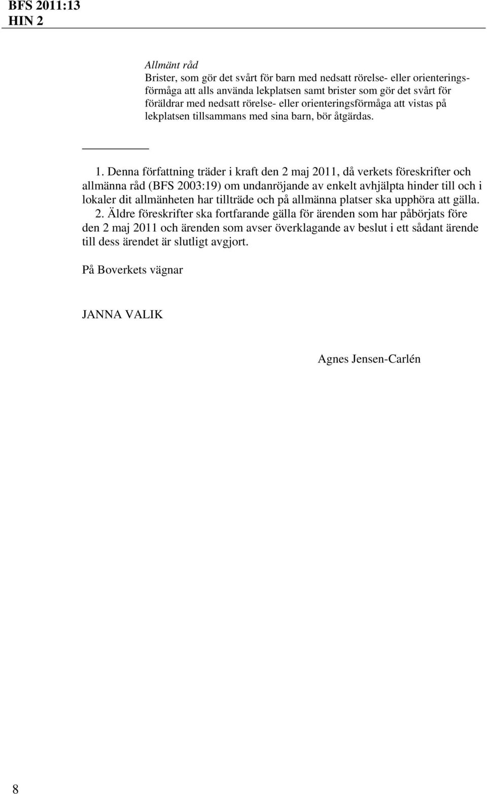 Denna författning träder i kraft den 2 maj 2011, då verkets föreskrifter och allmänna råd (BFS 2003:19) om undanröjande av enkelt avhjälpta hinder till och i lokaler dit allmänheten har
