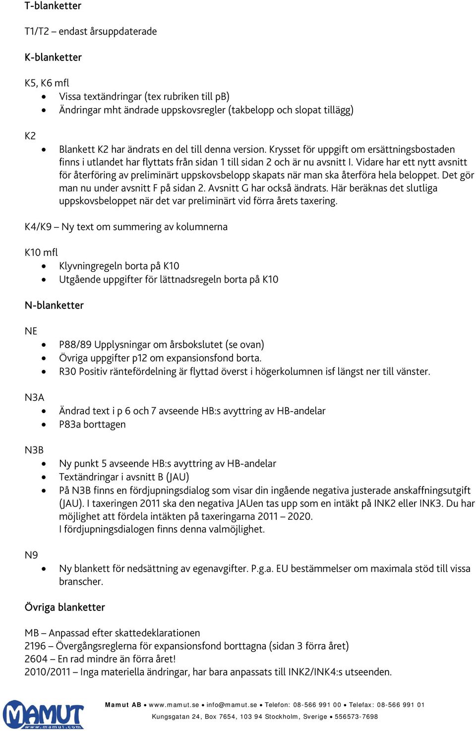 Vidare har ett nytt avsnitt för återföring av preliminärt uppskovsbelopp skapats när man ska återföra hela beloppet. Det gör man nu under avsnitt F på sidan 2. Avsnitt G har också ändrats.