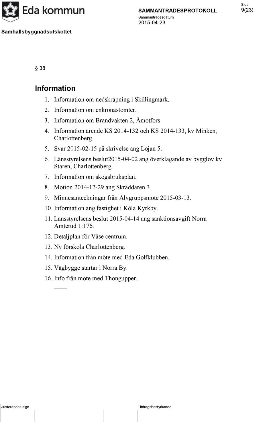 Länsstyrelsens beslut2015-04-02 ang överklagande av bygglov kv Staren, Charlottenberg. 7. Information om skogsbruksplan. 8. Motion 2014-12-29 ang Skräddaren 3. 9.