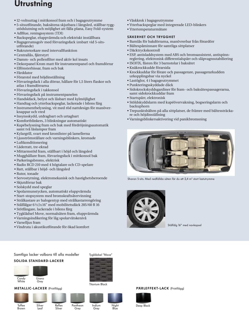 Damm- och pollenfilter med aktiv kol insats Dekorpanel Krom matt för instrumentpanel och framdörrar Elfönsterhissar, fram och bak Färddator Förarstol med höjdinställning Förvaringsfack i alla dörrar,