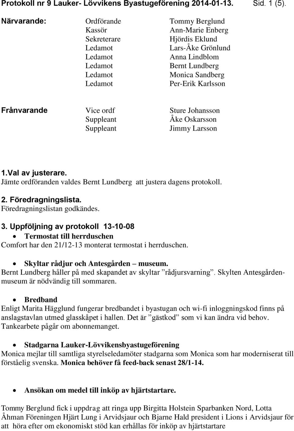 Johansson Suppleant Åke Oskarsson Suppleant Jimmy Larsson 1.Val av justerare. Jämte ordföranden valdes Bernt Lundberg att justera dagens protokoll. 2. Föredragningslista.