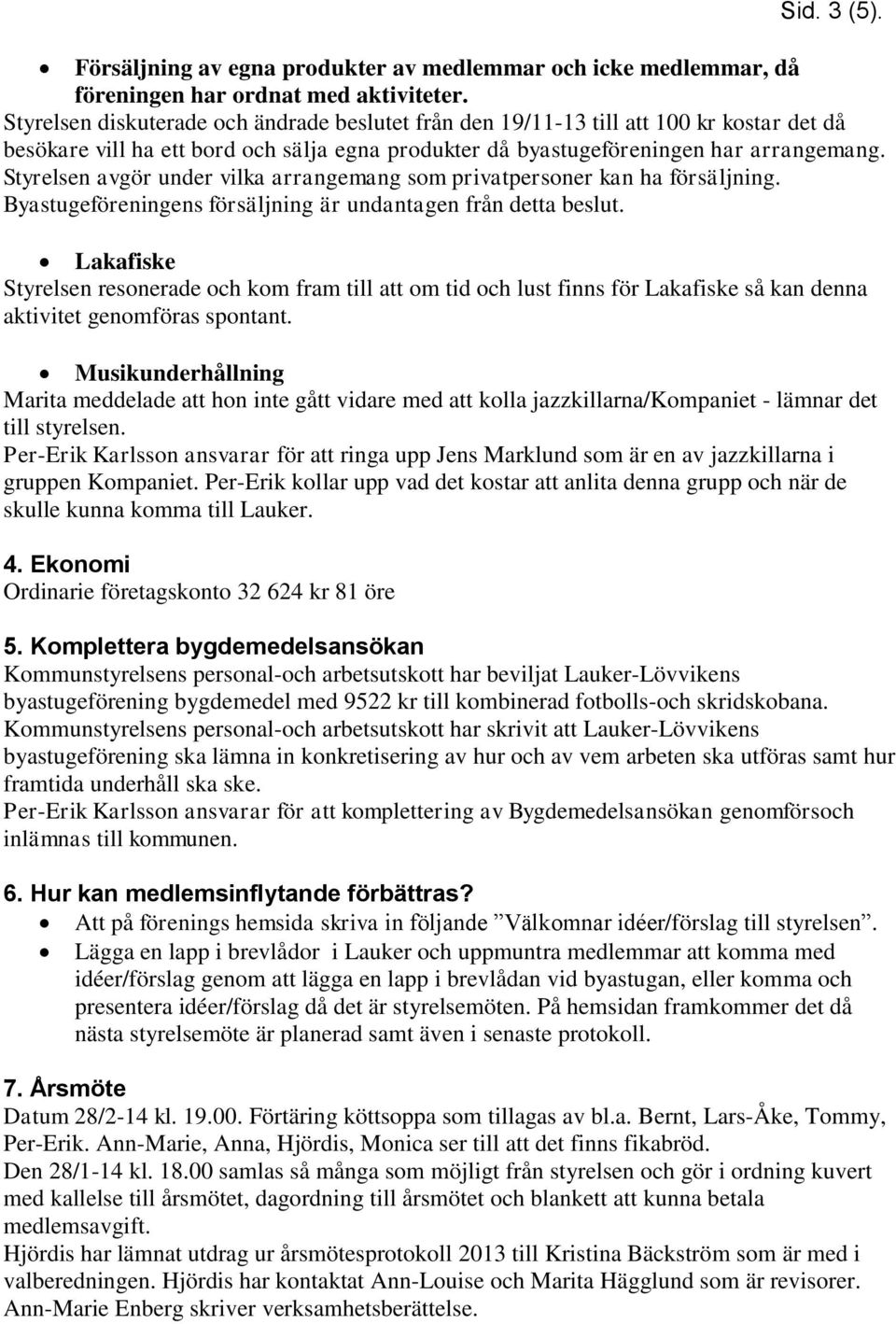 Styrelsen avgör under vilka arrangemang som privatpersoner kan ha försäljning. Byastugeföreningens försäljning är undantagen från detta beslut.