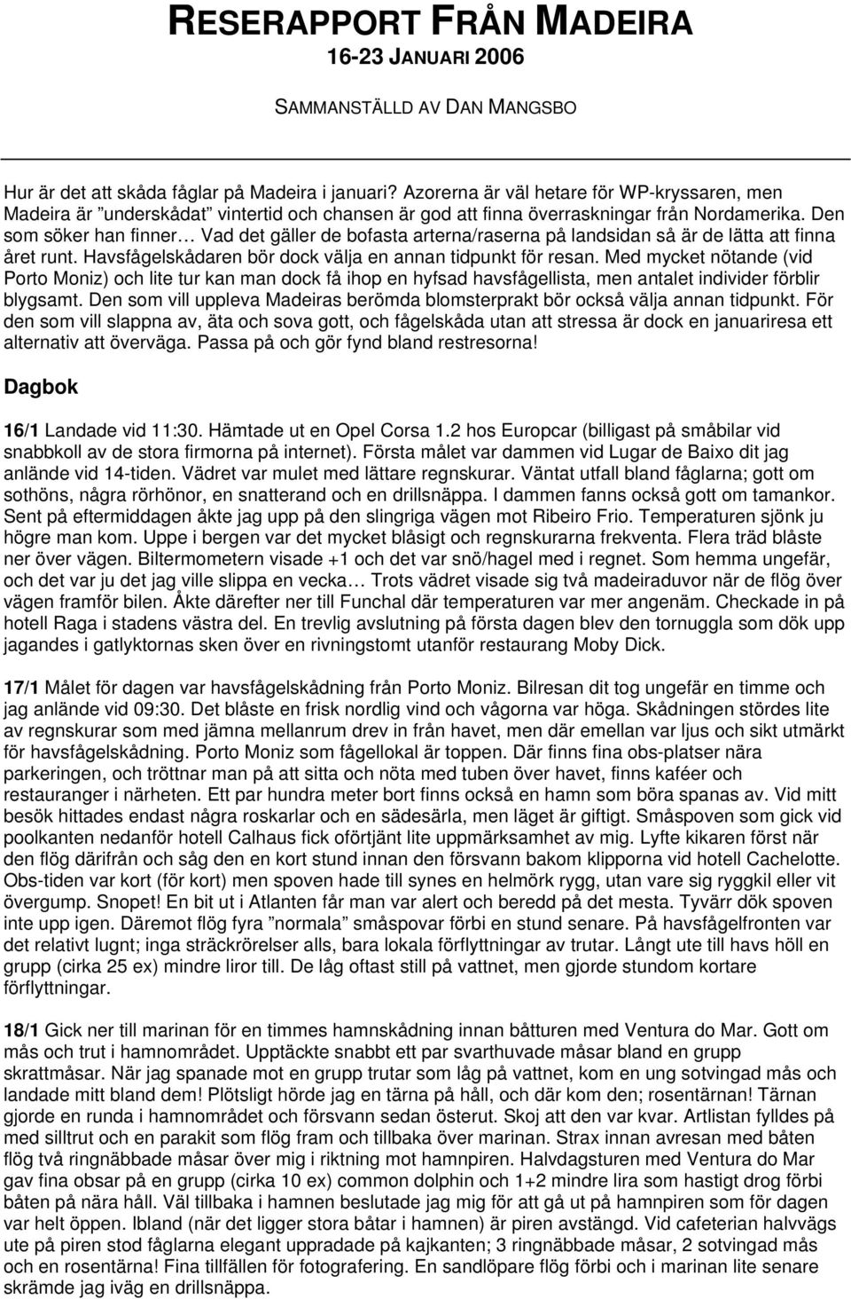Den som söker han finner Vad det gäller de bofasta arterna/raserna på landsidan så är de lätta att finna året runt. Havsfågelskådaren bör dock välja en annan tidpunkt för resan.