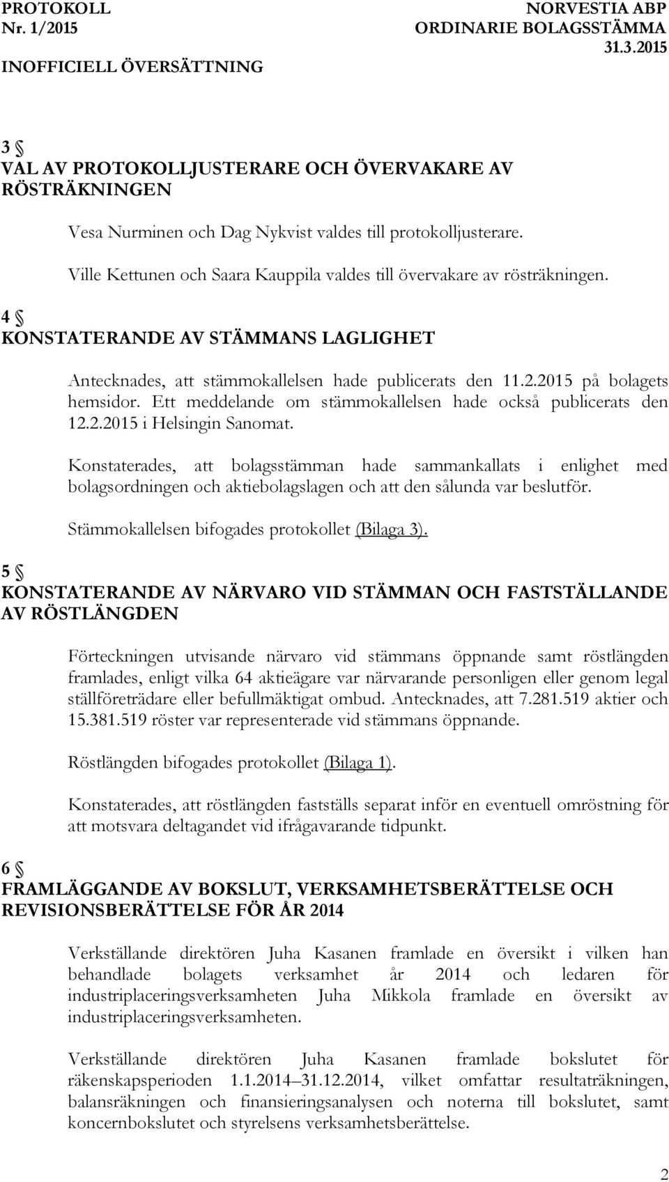 Konstaterades, att bolagsstämman hade sammankallats i enlighet med bolagsordningen och aktiebolagslagen och att den sålunda var beslutför. Stämmokallelsen bifogades protokollet (Bilaga 3).