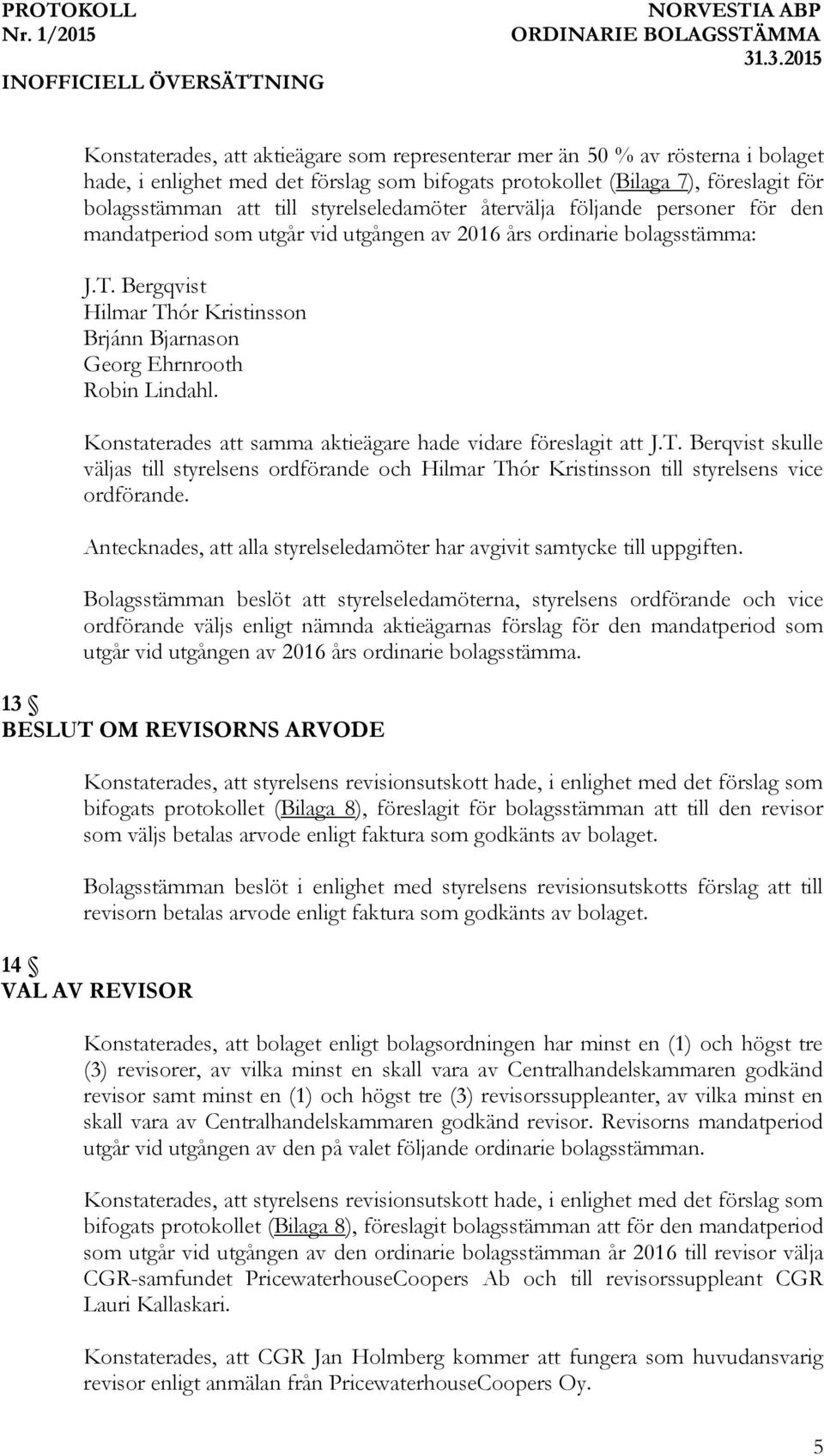 Bergqvist Hilmar Thór Kristinsson Brjánn Bjarnason Georg Ehrnrooth Robin Lindahl. Konstaterades att samma aktieägare hade vidare föreslagit att J.T. Berqvist skulle väljas till styrelsens ordförande och Hilmar Thór Kristinsson till styrelsens vice ordförande.