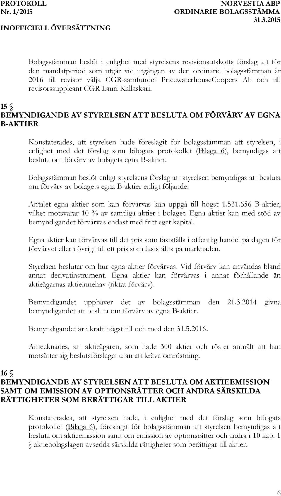 15 BEMYNDIGANDE AV STYRELSEN ATT BESLUTA OM FÖRVÄRV AV EGNA B-AKTIER Konstaterades, att styrelsen hade föreslagit för bolagsstämman att styrelsen, i enlighet med det förslag som bifogats protokollet