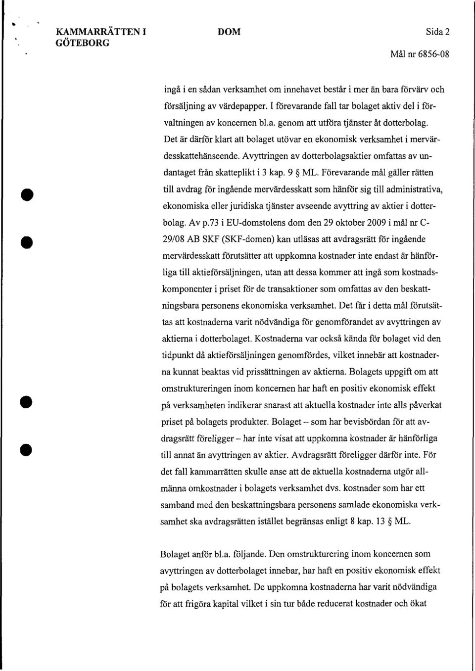 Det är därför klart att bolaget utövar en ekonomisk verksamhet i mervärdesskattehänseende. Avyttringen av dotterbolagsaktier omfattas av undantaget från skatteplikt i 3 kap. 9 ML.