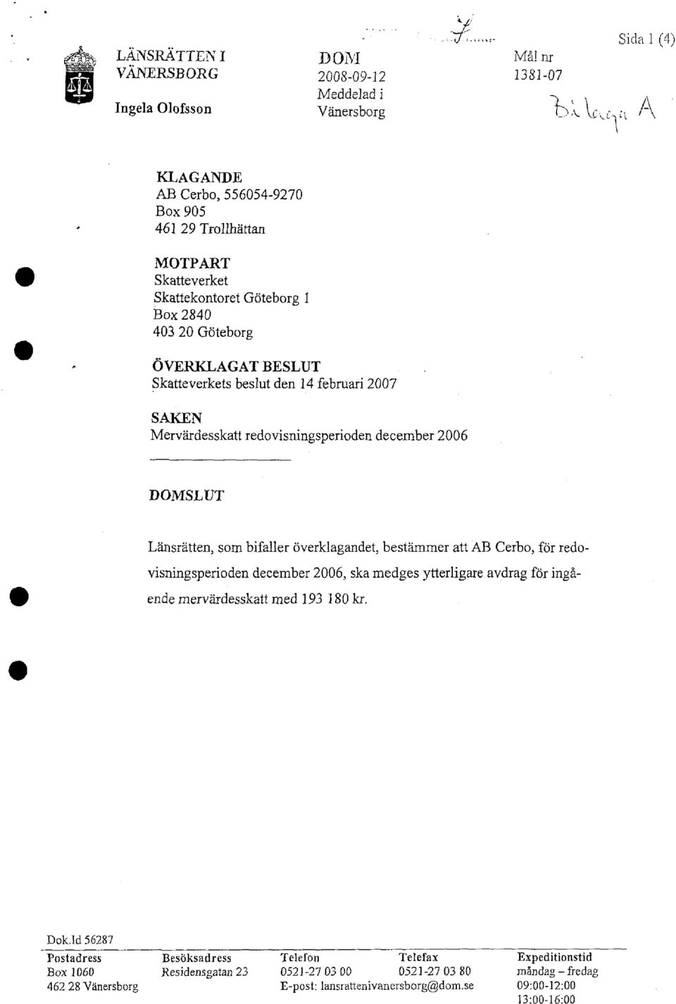 som bifaller överklagandet, bestämmer att AB Cerbo, för redovisningsperioden december 2006, ska medges ytterligare avdrag för ingående mervärdesskatt med 193 180 kr. Dok.