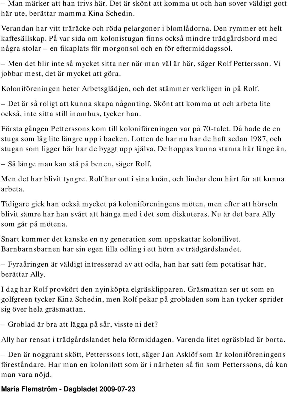 Men det blir inte så mycket sitta ner när man väl är här, säger Rolf Pettersson. Vi jobbar mest, det är mycket att göra. Koloniföreningen heter Arbetsglädjen, och det stämmer verkligen in på Rolf.