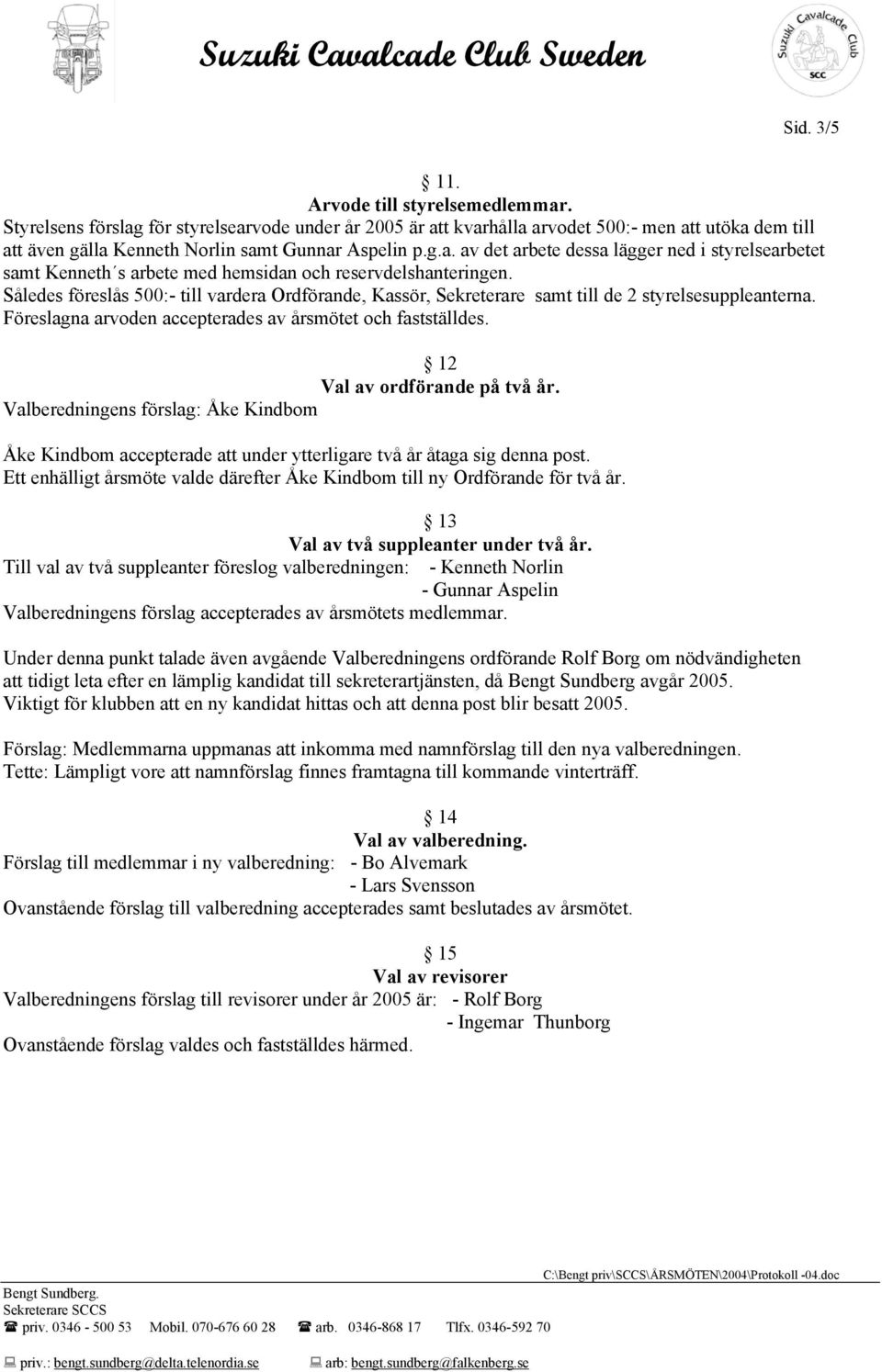 Således föreslås 500:- till vardera Ordförande, Kassör, Sekreterare samt till de 2 styrelsesuppleanterna. Föreslagna arvoden accepterades av årsmötet och fastställdes. 12 Val av ordförande på två år.