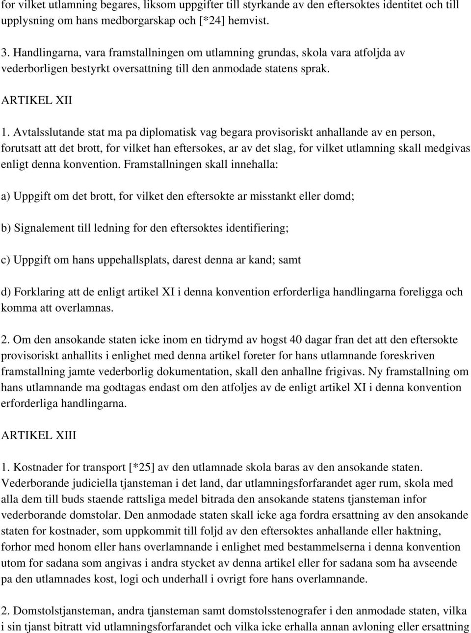 Avtalsslutande stat ma pa diplomatisk vag begara provisoriskt anhallande av en person, forutsatt att det brott, for vilket han eftersokes, ar av det slag, for vilket utlamning skall medgivas enligt