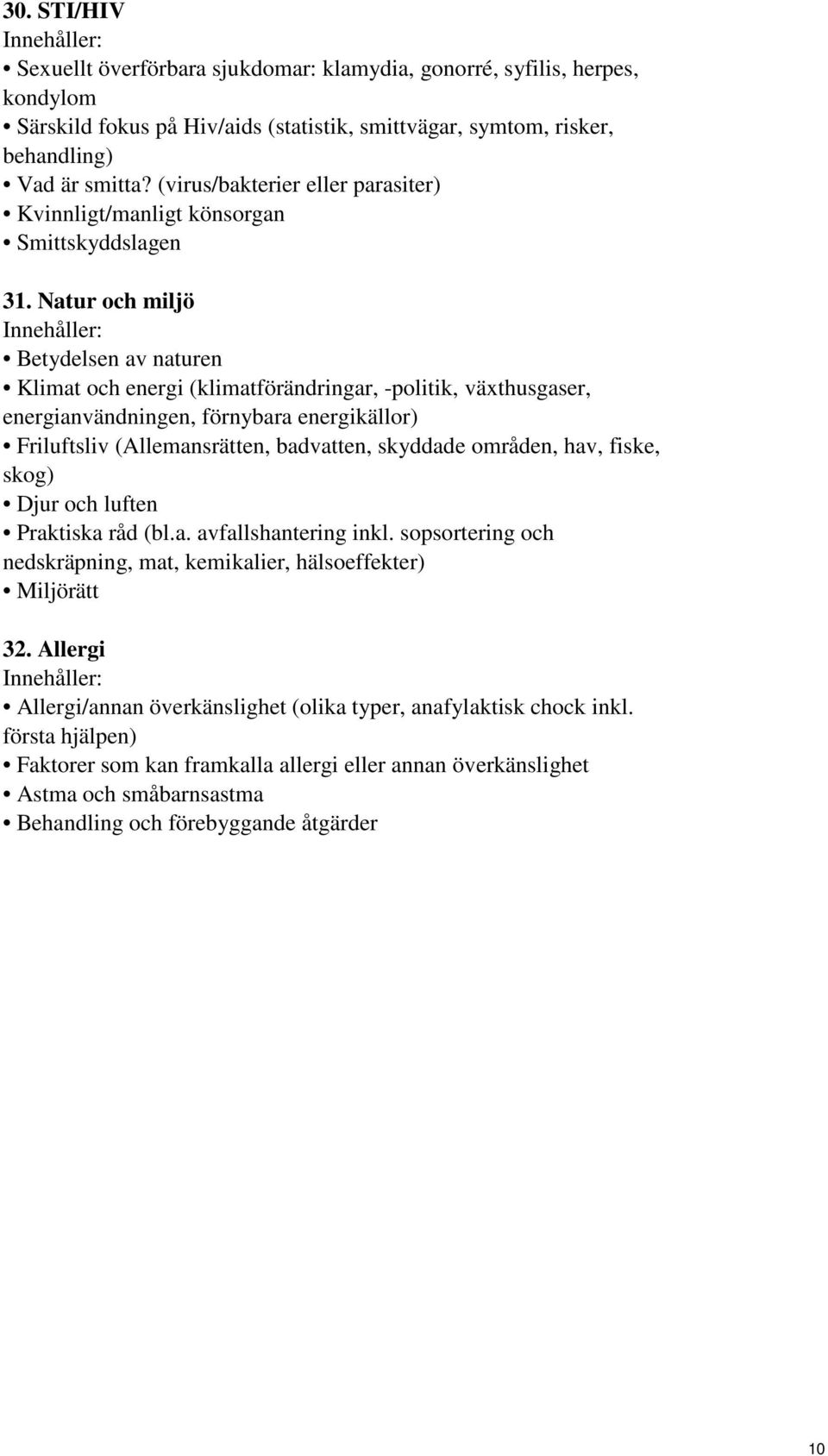 Natur och miljö Betydelsen av naturen Klimat och energi (klimatförändringar, -politik, växthusgaser, energianvändningen, förnybara energikällor) Friluftsliv (Allemansrätten, badvatten, skyddade
