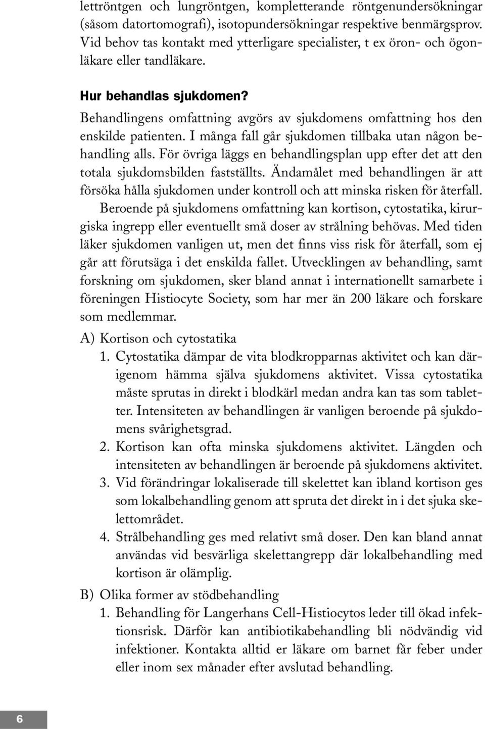 Behandlingens omfattning avgörs av sjukdomens omfattning hos den enskilde patienten. I många fall går sjukdomen tillbaka utan någon behandling alls.