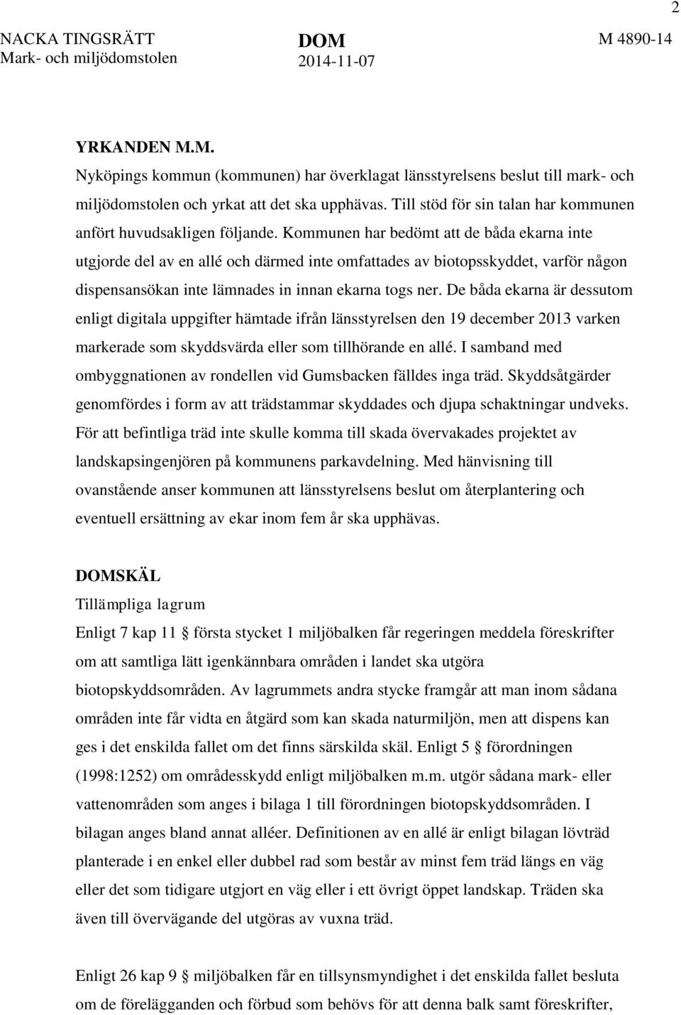 Kommunen har bedömt att de båda ekarna inte utgjorde del av en allé och därmed inte omfattades av biotopsskyddet, varför någon dispensansökan inte lämnades in innan ekarna togs ner.