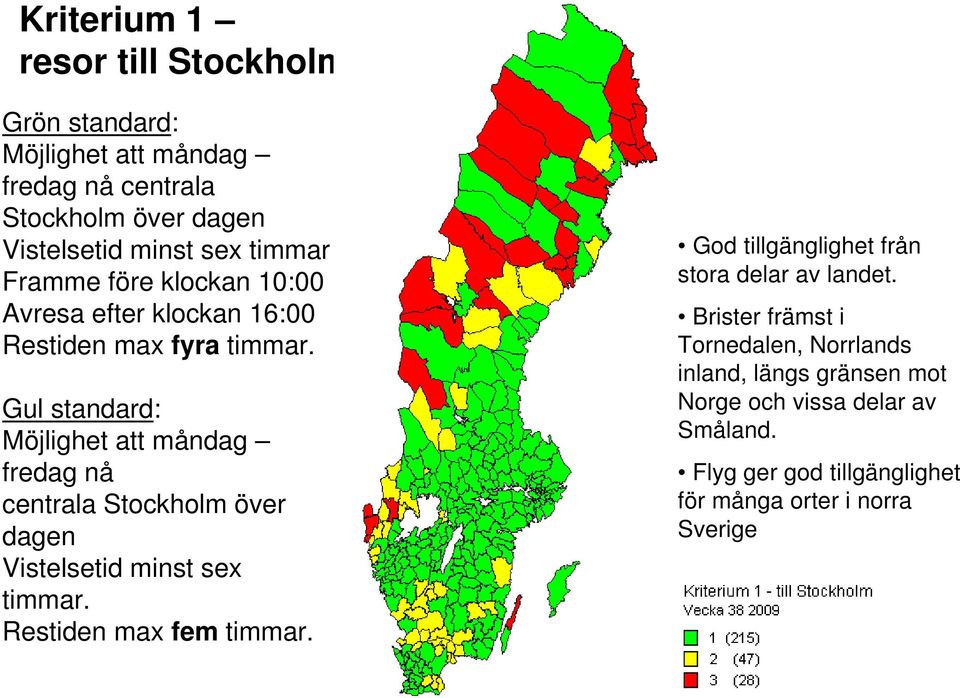 Gul standard: Möjlighet att måndag fredag nå centrala Stockholm över dagen Vistelsetid minst sex timmar. Restiden max fem timmar.