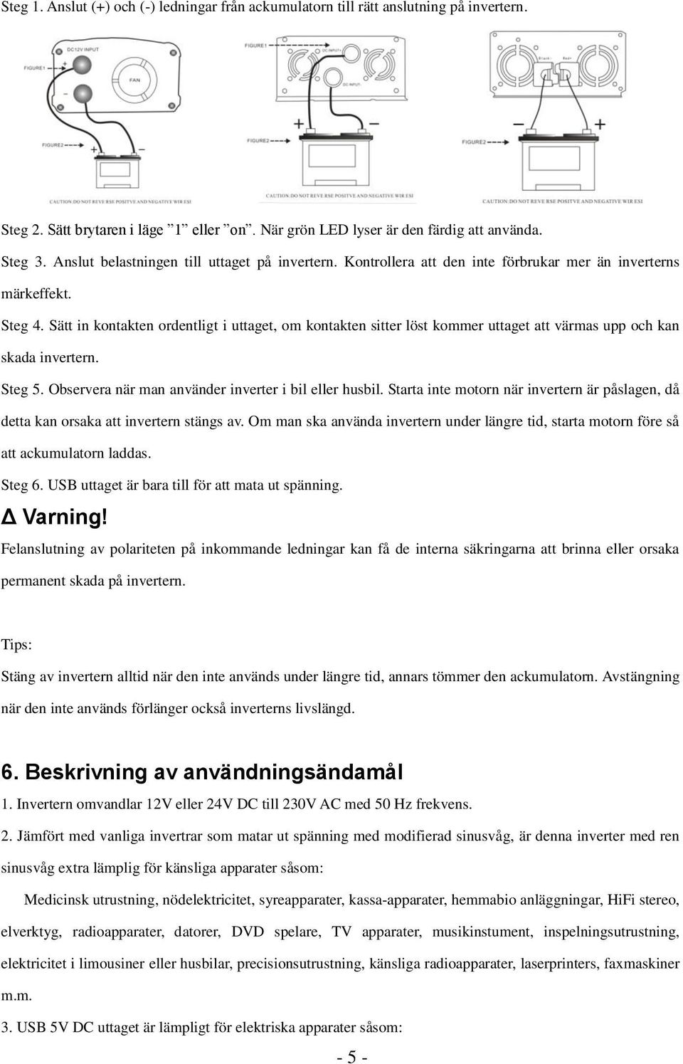 Sätt in kontakten ordentligt i uttaget, om kontakten sitter löst kommer uttaget att värmas upp och kan skada invertern. Steg 5. Observera när man använder inverter i bil eller husbil.