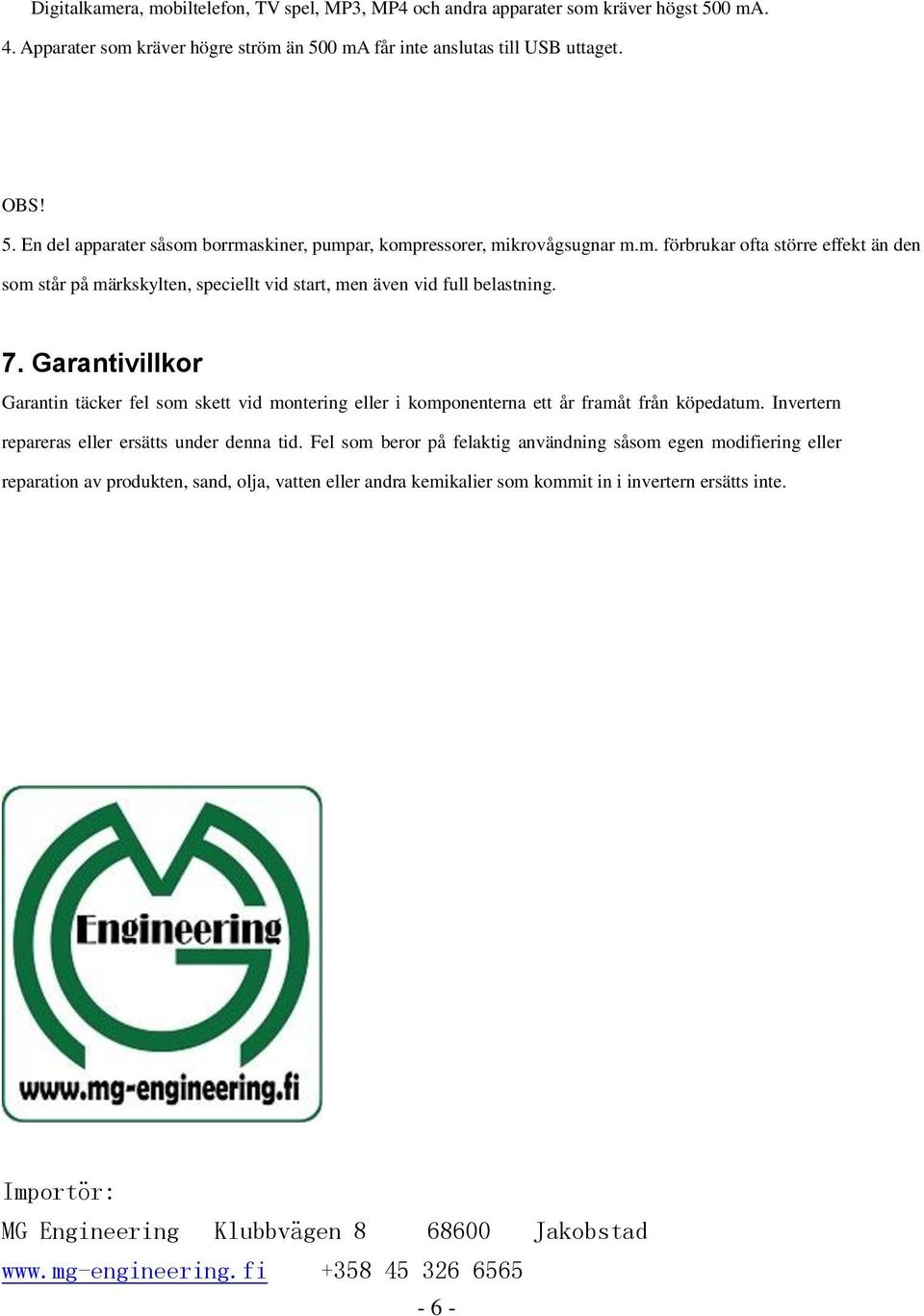 Garantivillkor Garantin täcker fel som skett vid montering eller i komponenterna ett år framåt från köpedatum. Invertern repareras eller ersätts under denna tid.