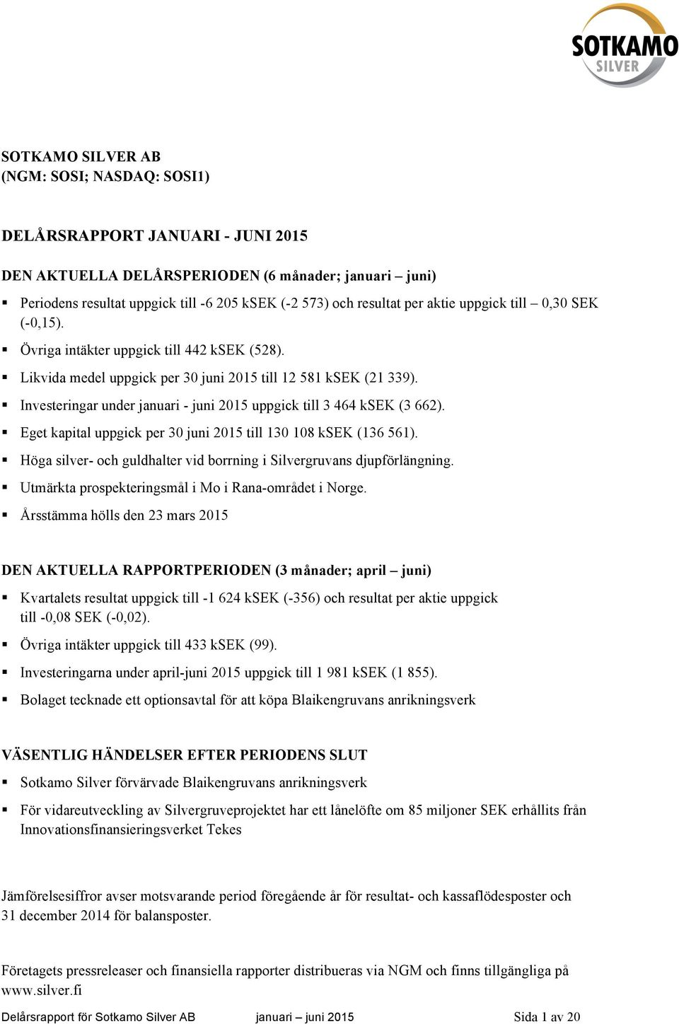 Investeringar under januari - juni 2015 uppgick till 3 464 ksek (3 662). Eget kapital uppgick per 30 juni 2015 till 130 108 ksek (136 561).