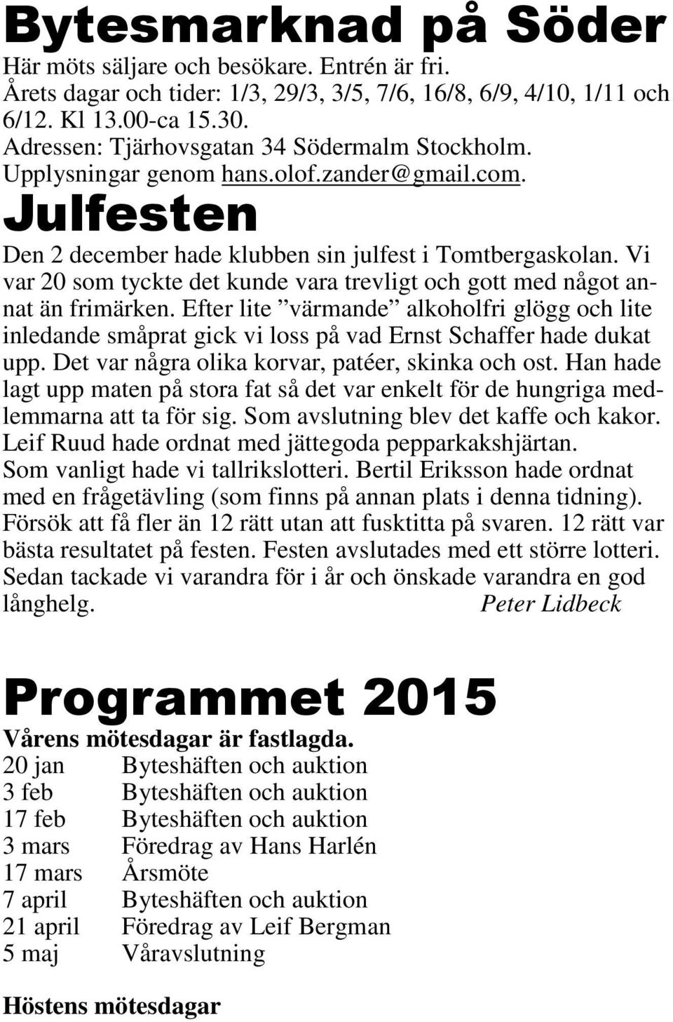 Vi var 20 som tyckte det kunde vara trevligt och gott med något annat än frimärken. Efter lite värmande alkoholfri glögg och lite inledande småprat gick vi loss på vad Ernst Schaffer hade dukat upp.