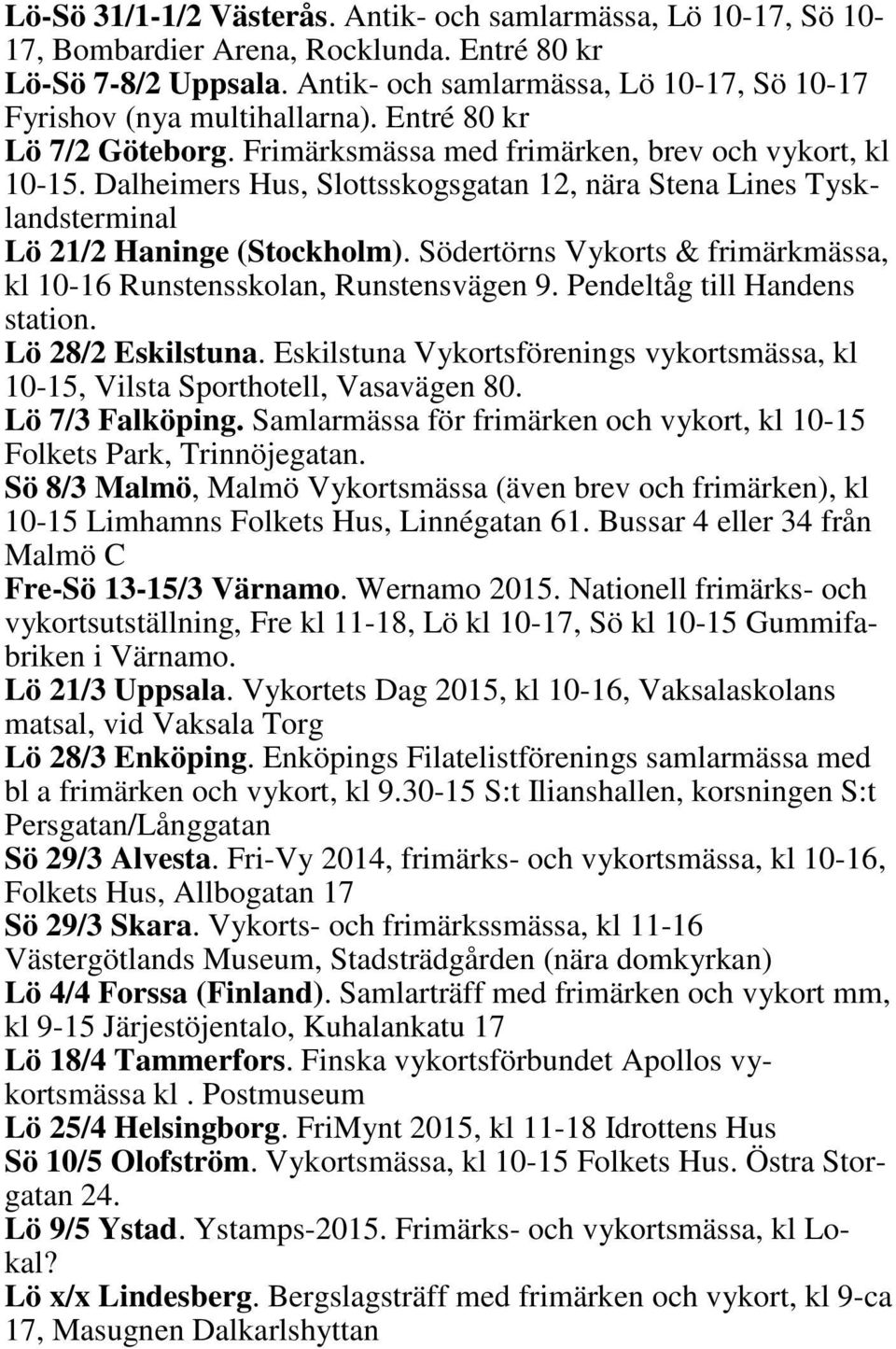 Dalheimers Hus, Slottsskogsgatan 12, nära Stena Lines Tysklandsterminal Lö 21/2 Haninge (Stockholm). Södertörns Vykorts & frimärkmässa, kl 10-16 Runstensskolan, Runstensvägen 9.