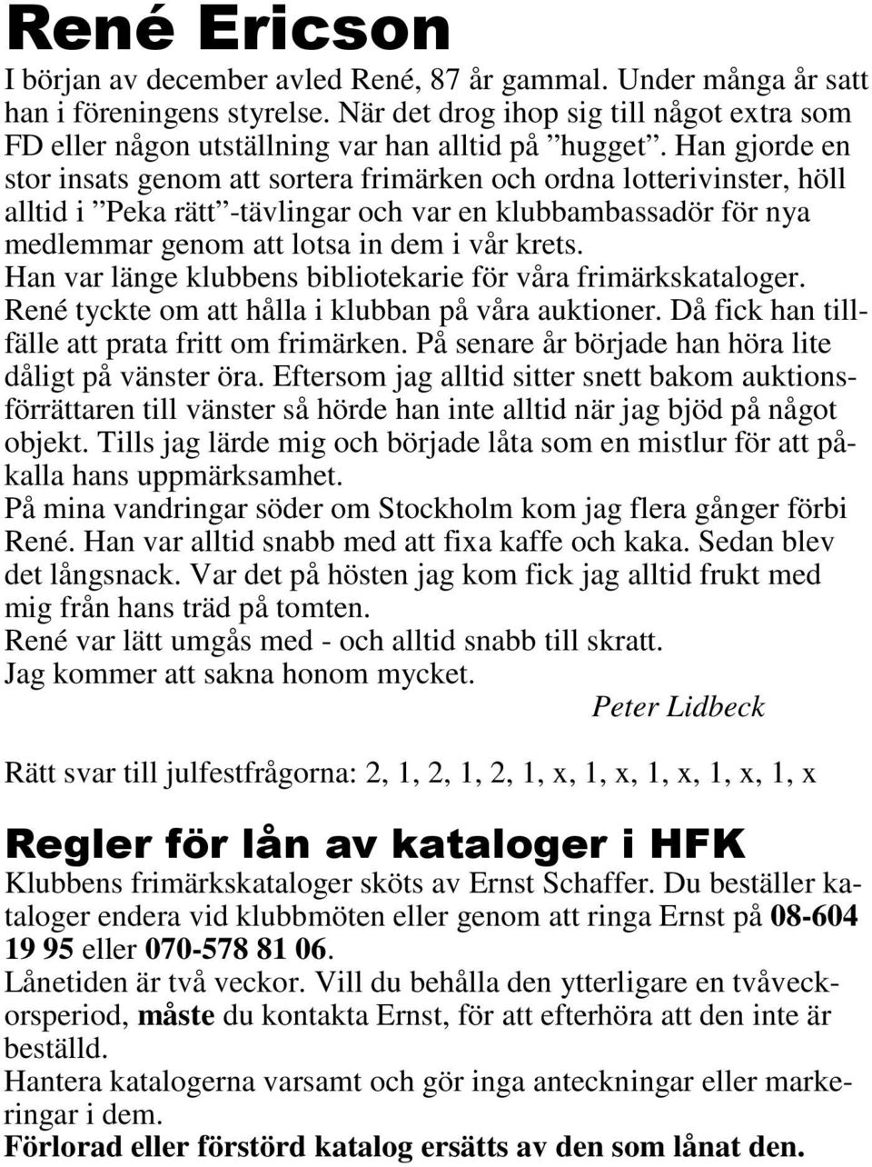 Han gjorde en stor insats genom att sortera frimärken och ordna lotterivinster, höll alltid i Peka rätt -tävlingar och var en klubbambassadör för nya medlemmar genom att lotsa in dem i vår krets.