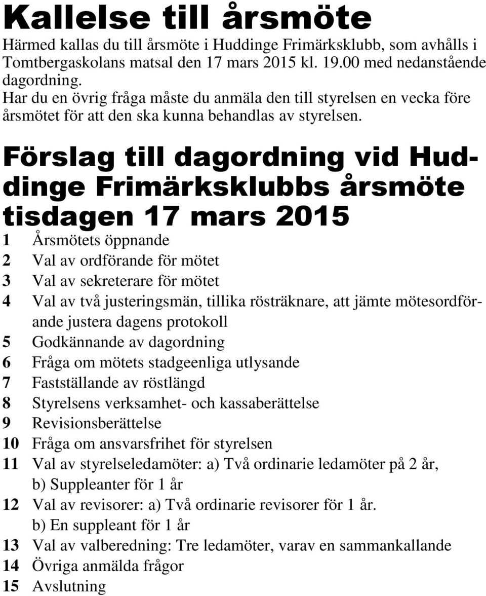 Förslag till dagordning vid Huddinge Frimärksklubbs årsmöte tisdagen 17 mars 2015 1 Årsmötets öppnande 2 Val av ordförande för mötet 3 Val av sekreterare för mötet 4 Val av två justeringsmän, tillika