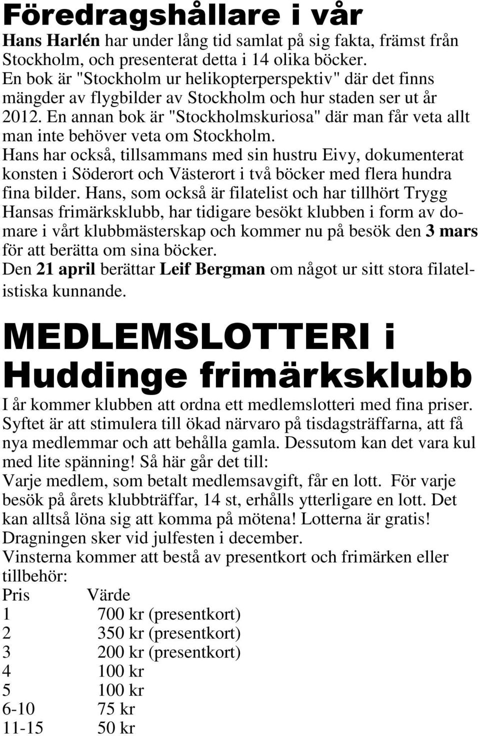 En annan bok är "Stockholmskuriosa" där man får veta allt man inte behöver veta om Stockholm.