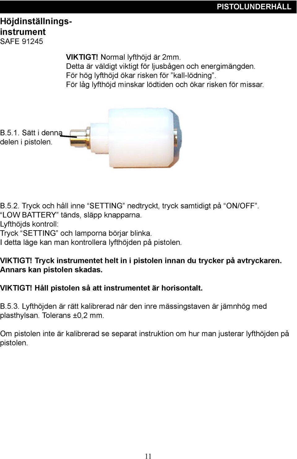 LOW BATTERY tänds, släpp knapparna. Lyfthöjds kontroll: Tryck SETTING och lamporna börjar blinka. I detta läge kan man kontrollera lyfthöjden på pistolen. VIKTIGT!