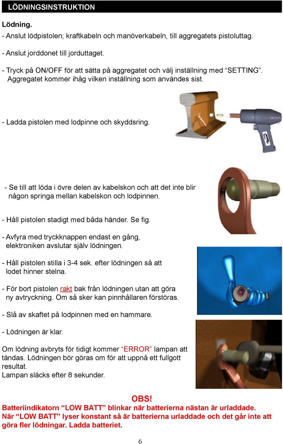 - Se till att löda i övre delen av kabelskon och att det inte blir någon springa mellan kabelskon och lodpinnen. - Håll pistolen stadigt med båda händer. Se fi g.