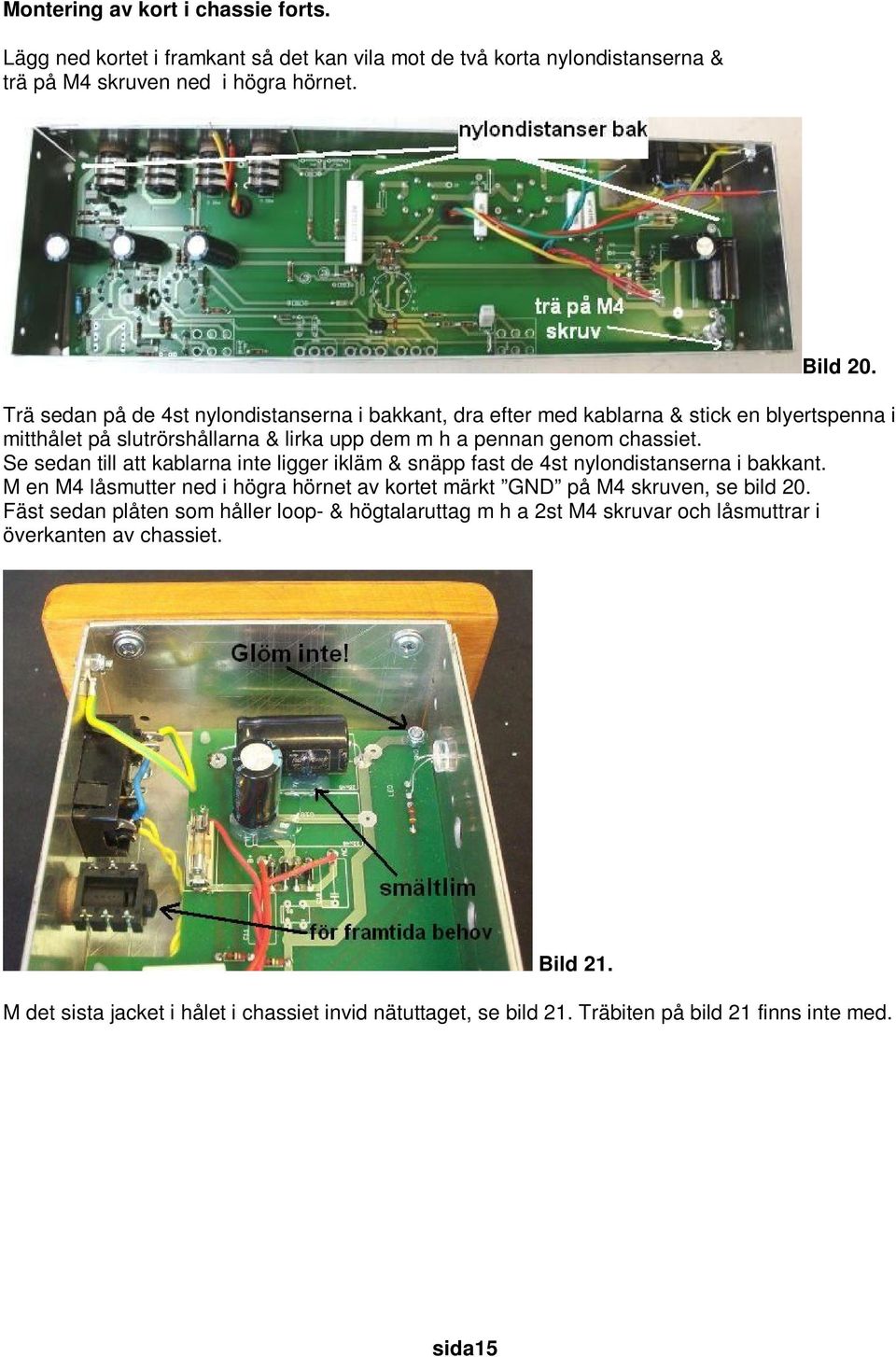 Se sedan till att kablarna inte ligger ikläm & snäpp fast de 4st nylondistanserna i bakkant. M en M4 låsmutter ned i högra hörnet av kortet märkt GND på M4 skruven, se bild 20.