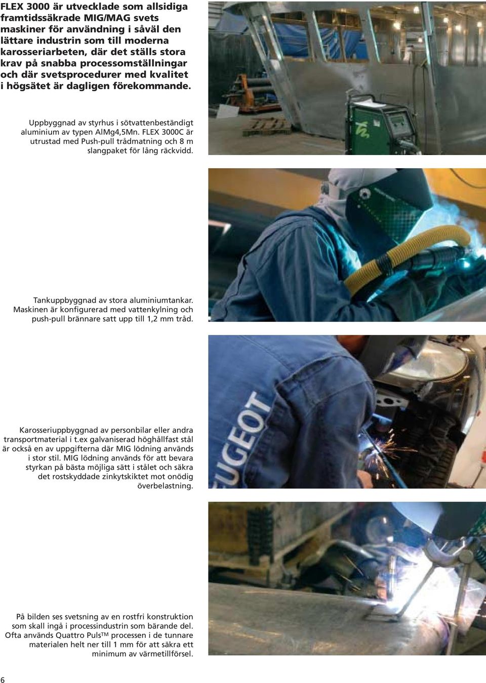 FLEX 3000C är utrustad med Push-pull trådmatning och 8 m slangpaket för lång räckvidd. Tankuppbyggnad av stora aluminiumtankar.