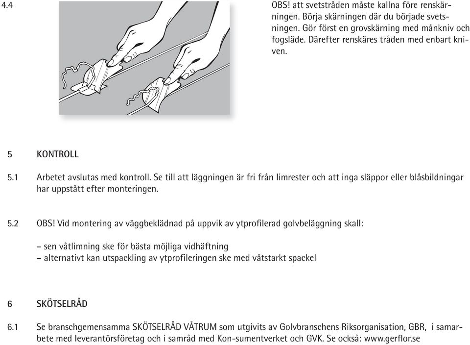 Se till att läggningen är fri från limrester och att inga släppor eller blåsbildningar har uppstått efter monteringen. 5.2 OBS!