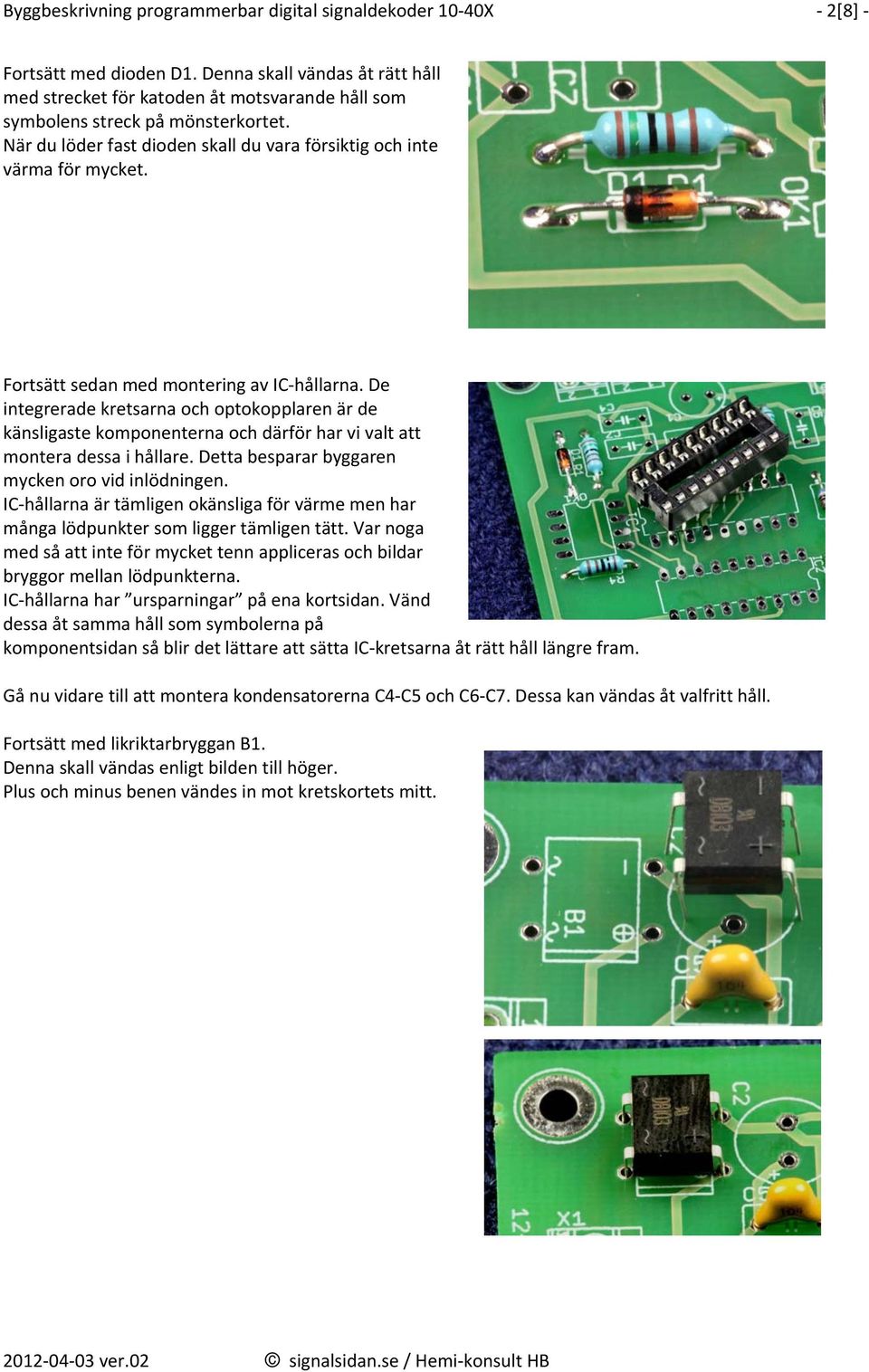 Fortsätt sedan med montering av IC hållarna. De integrerade kretsarna och optokopplaren är de känsligaste komponenterna och därför har vi valt att montera dessa i hållare.