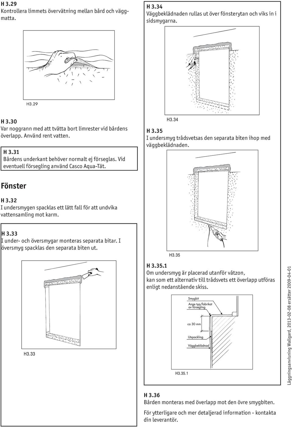 Fönster H 3.32 I undersmygen spacklas ett lätt fall för att undvika vattensamling mot karm. H 3.33 I under- och översmygar monteras separata bitar. I översmyg spacklas den separata biten ut. H 3.35.