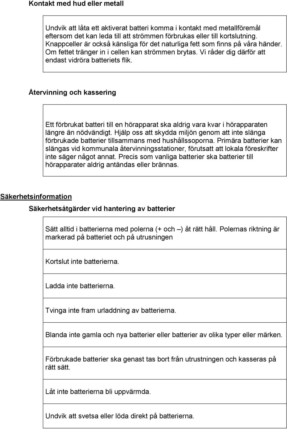 Återvinning och kassering Ett förbrukat batteri till en hörapparat ska aldrig vara kvar i hörapparaten längre än nödvändigt.