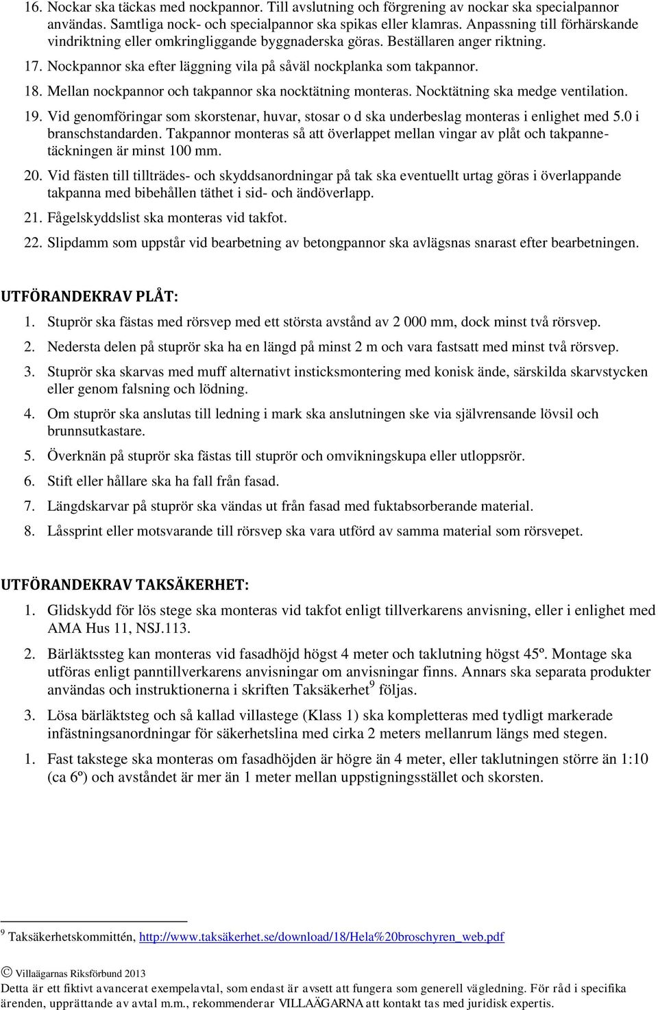 Mellan nockpannor och takpannor ska nocktätning monteras. Nocktätning ska medge ventilation. 19. Vid genomföringar som skorstenar, huvar, stosar o d ska underbeslag monteras i enlighet med 5.