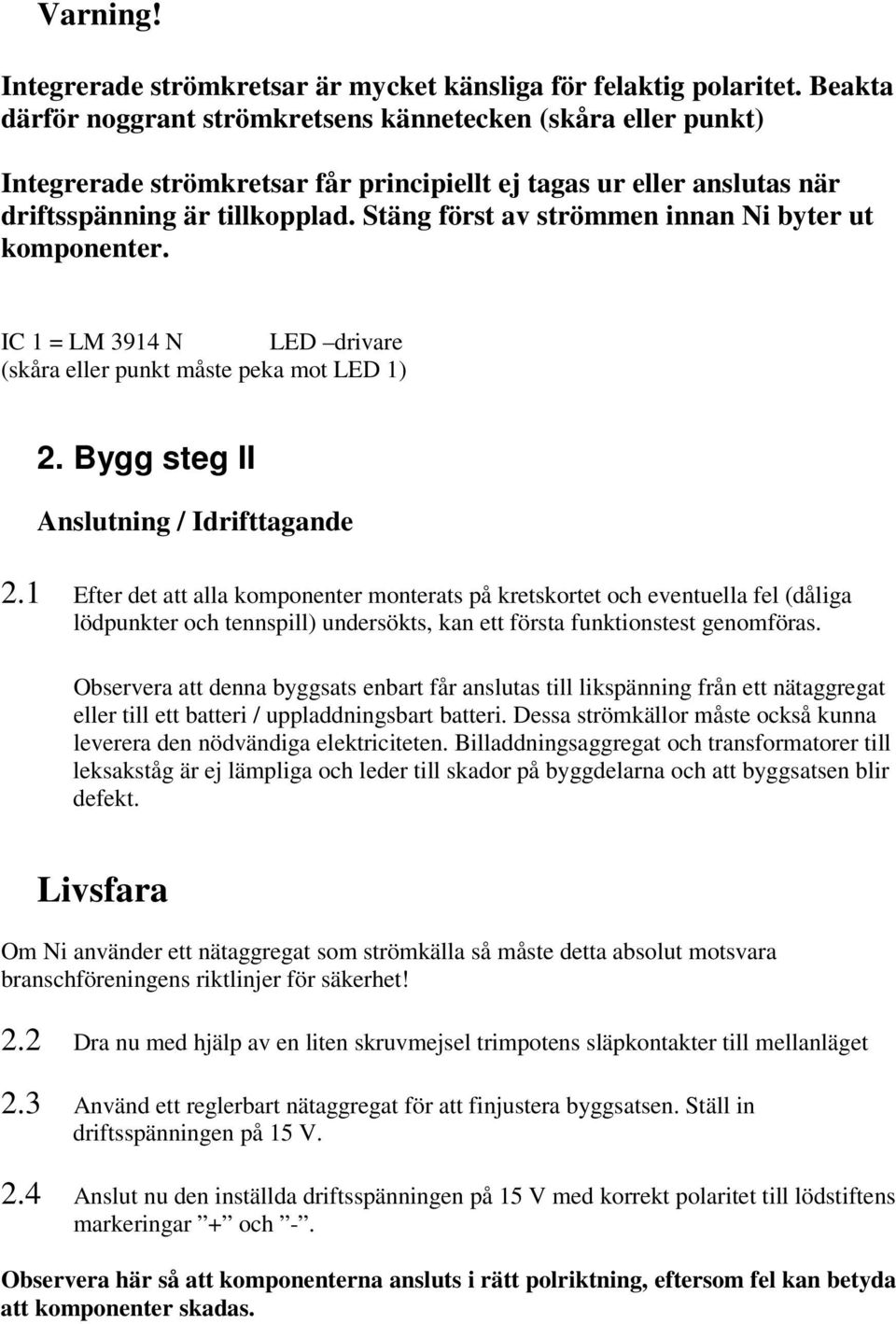 Stäng först av strömmen innan Ni byter ut komponenter. IC 1 = LM 3914 N LED drivare (skåra eller punkt måste peka mot LED 1) 2. Bygg steg II Anslutning / Idrifttagande 2.