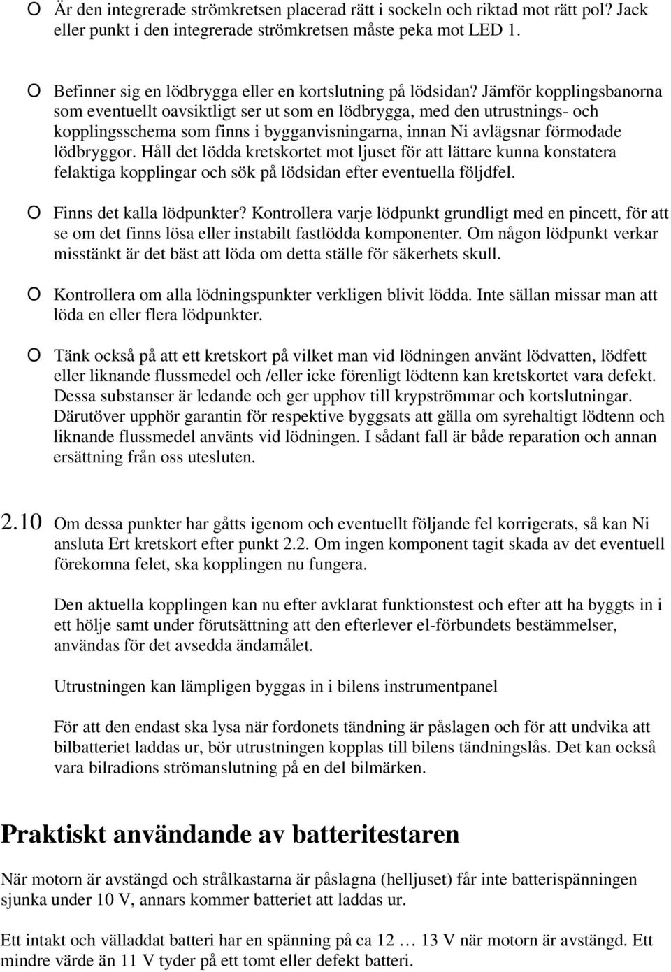 Jämför kopplingsbanorna som eventuellt oavsiktligt ser ut som en lödbrygga, med den utrustnings- och kopplingsschema som finns i bygganvisningarna, innan Ni avlägsnar förmodade lödbryggor.
