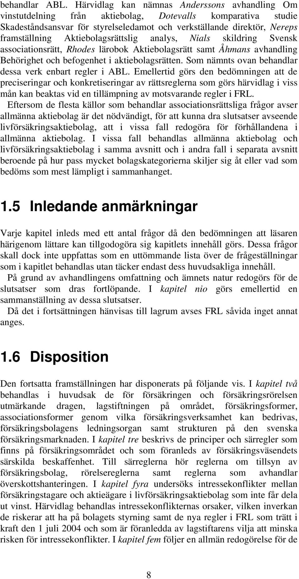Aktiebolagsrättslig analys, Nials skildring Svensk associationsrätt, Rhodes lärobok Aktiebolagsrätt samt Åhmans avhandling Behörighet och befogenhet i aktiebolagsrätten.