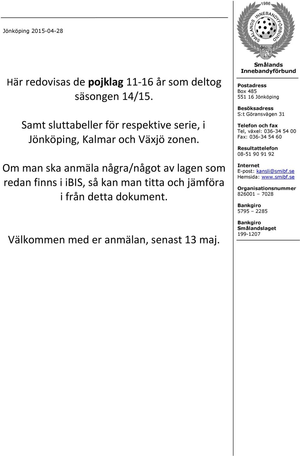 Smålands Innebandyförbund Postadress B ox 485 551 16 Jön köpin g Besöksadress S:tGöran svägen 31 Telefon och fax Tel,växel: 036-34 54 00 Fax: 036-34 54 60