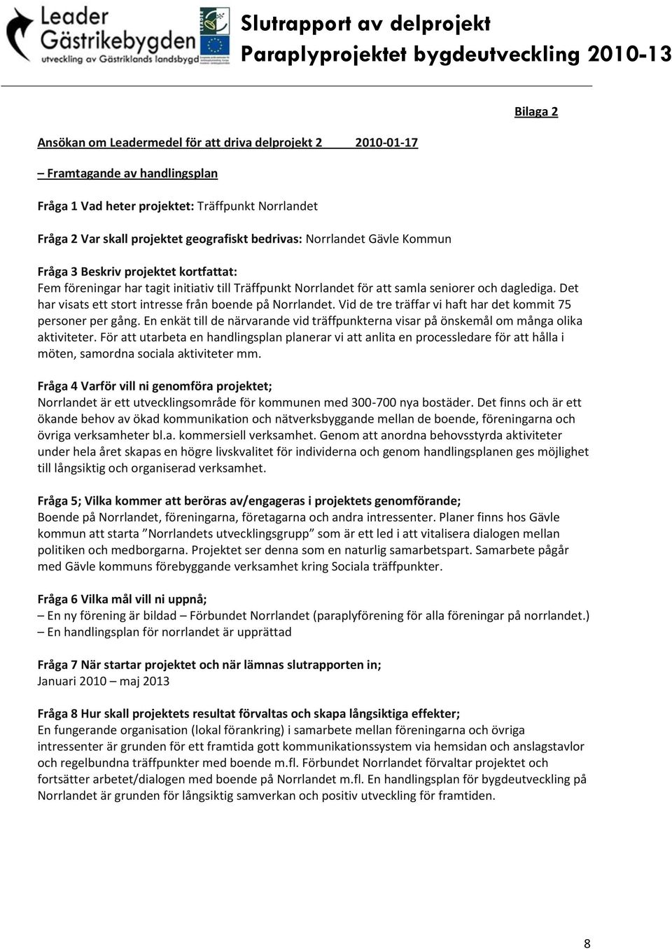Vid de tre träffar vi haft har det kommit 75 personer per gång. En enkät till de närvarande vid träffpunkterna visar på önskemål om många olika aktiviteter.