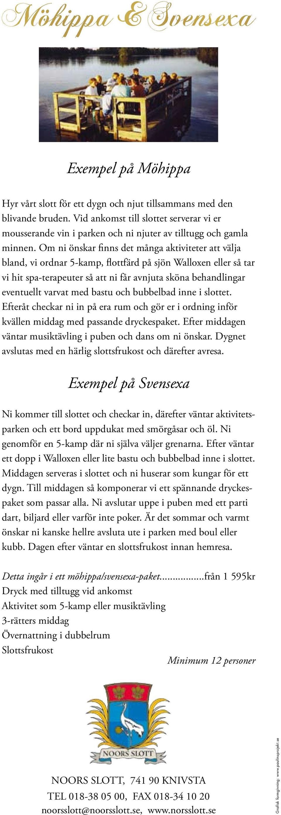 Om ni önskar finns det många aktiviteter att välja bland, vi ordnar 5-kamp, flottfärd på sjön Walloxen eller så tar vi hit spa-terapeuter så att ni får avnjuta sköna behandlingar eventuellt varvat