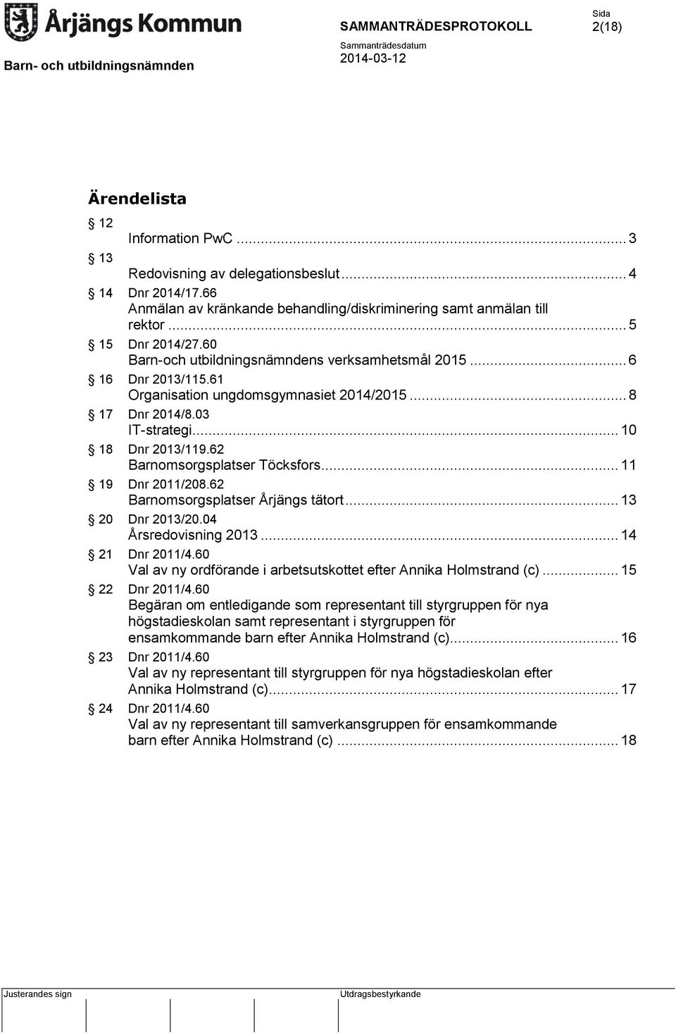 62 Barnomsorgsplatser Töcksfors... 11 19 Dnr 2011/208.62 Barnomsorgsplatser Årjängs tätort... 13 20 Dnr 2013/20.04 Årsredovisning 2013... 14 21 Dnr 2011/4.