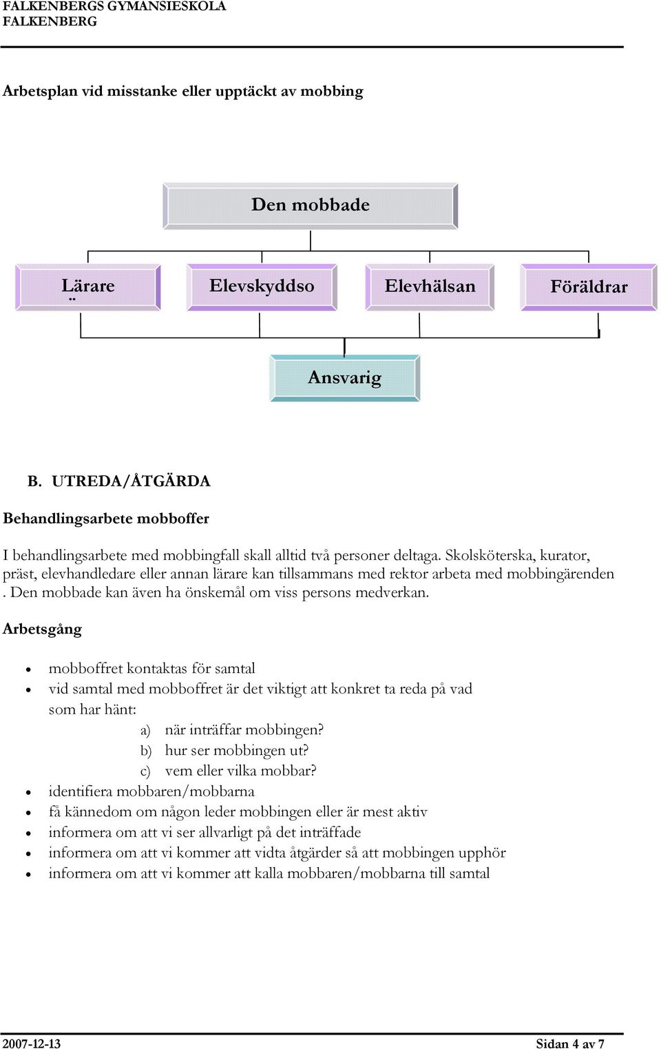 Skolsköterska, kurator, präst, elevhandledare eller annan lärare kan tillsammans med rektor arbeta med mobbingärenden. Den mobbade kan även ha önskemål om viss persons medverkan.