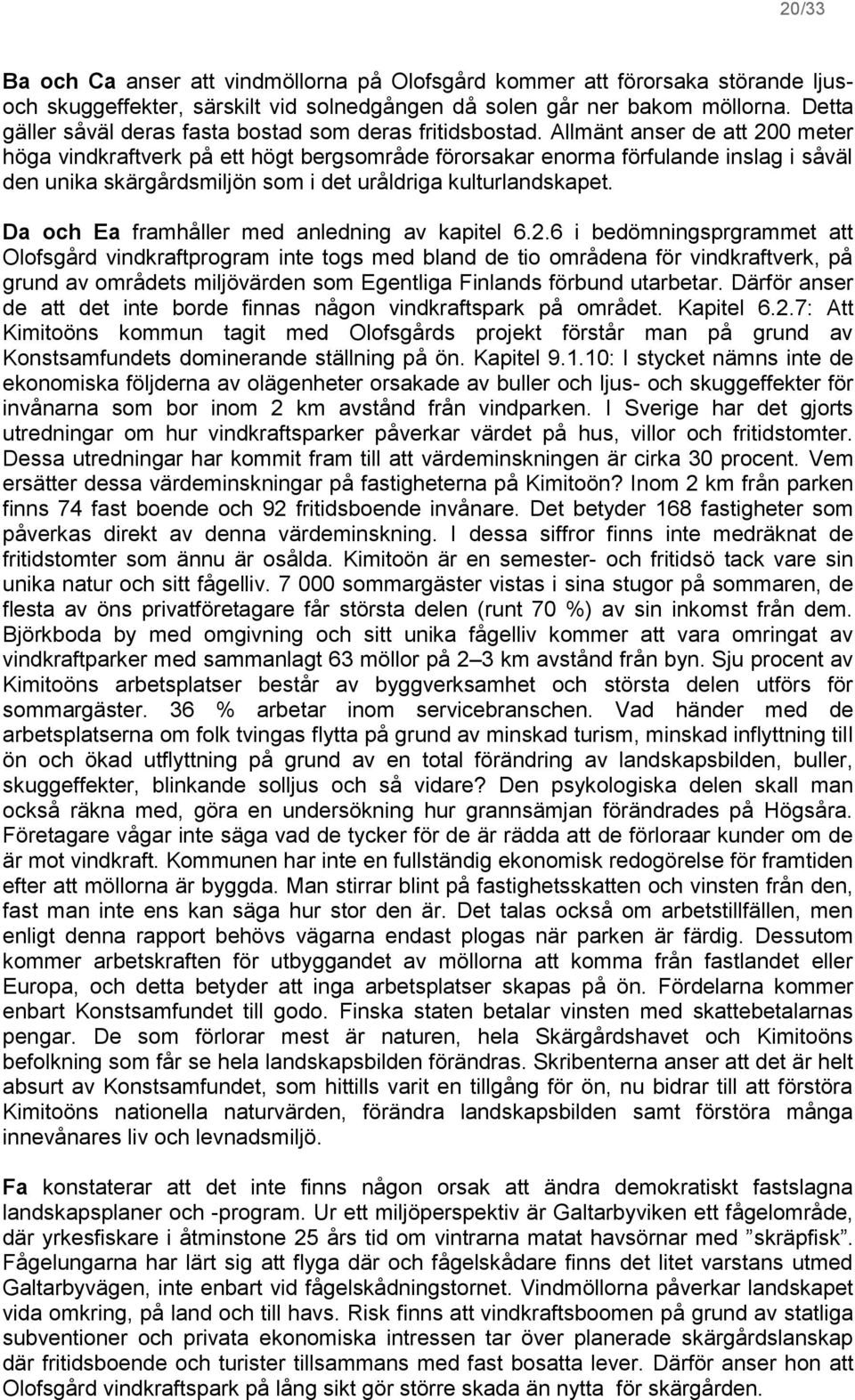 Allmänt anser de att 200 meter höga vindkraftverk på ett högt bergsområde förorsakar enorma förfulande inslag i såväl den unika skärgårdsmiljön som i det uråldriga kulturlandskapet.