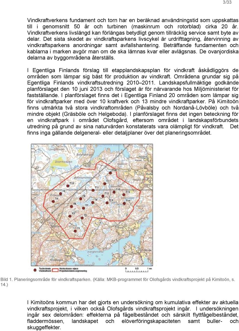 Det sista skedet av vindkraftsparkens livscykel är urdrifttagning, återvinning av vindkraftsparkens anordningar samt avfallshantering.