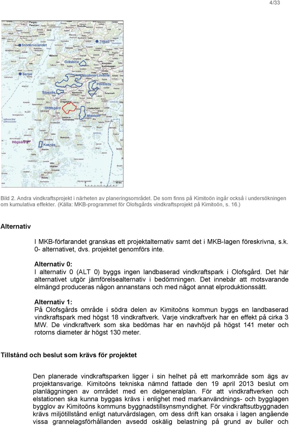 projektet genomförs inte. Alternativ 0: I alternativ 0 (ALT 0) byggs ingen landbaserad vindkraftspark i Olofsgård. Det här alternativet utgör jämförelsealternativ i bedömningen.